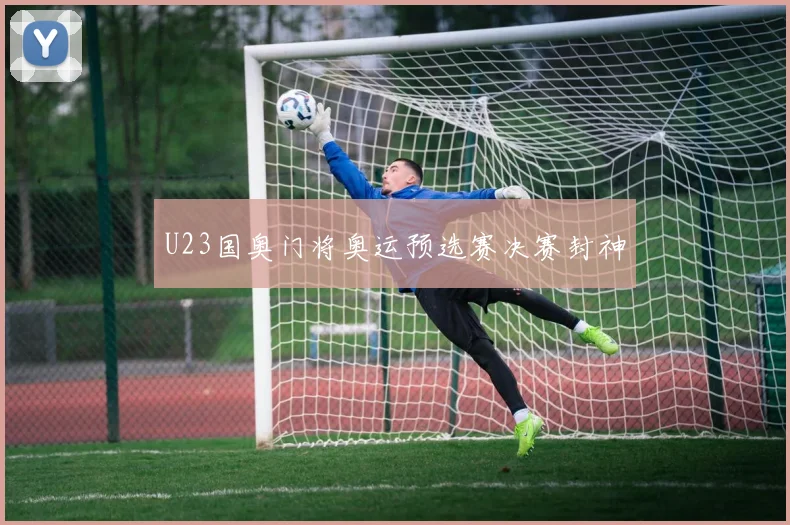 U23国奥门将奥运预选赛决赛封神