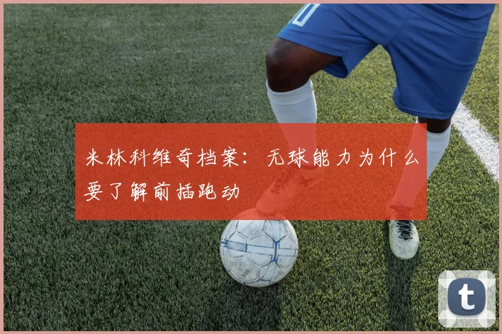 米林科维奇档案：无球能力为什么要了解前插跑动
