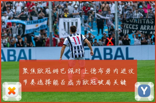 聚焦欧冠姆巴佩对上德布劳内进攻节奏选择能否成为欧冠破局关键